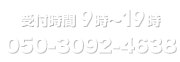 受付時間（土曜も対応可）9:00～19:00　050-3092-4638